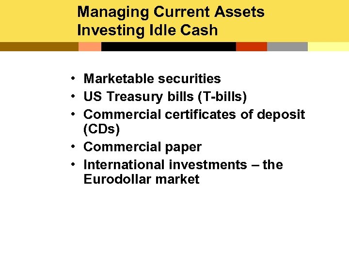 Managing Current Assets Investing Idle Cash • Marketable securities • US Treasury bills (T-bills)