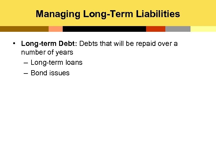 Managing Long-Term Liabilities • Long-term Debt: Debts that will be repaid over a number