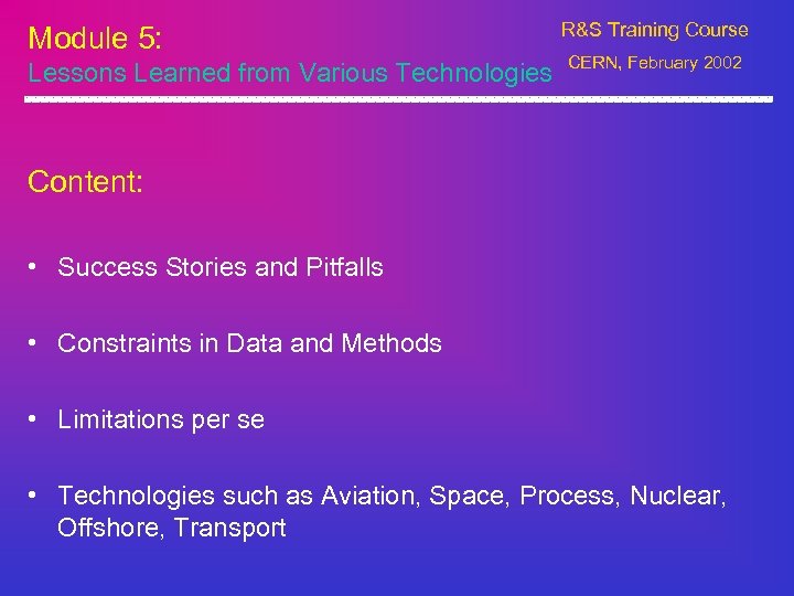 Module 5: Lessons Learned from Various Technologies R&S Training Course CERN, February 2002 Content: