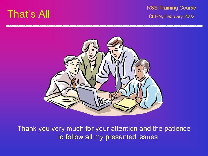 That’s All R&S Training Course CERN, February 2002 Thank you very much for your
