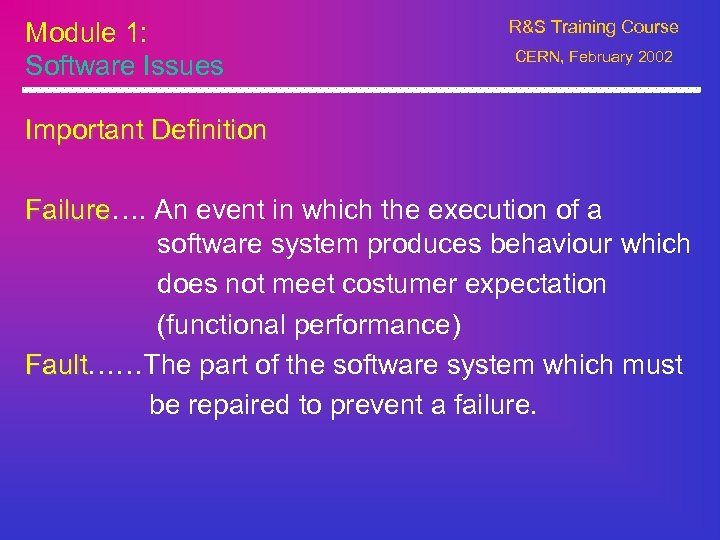 Module 1: Software Issues R&S Training Course CERN, February 2002 Important Definition Failure…. An