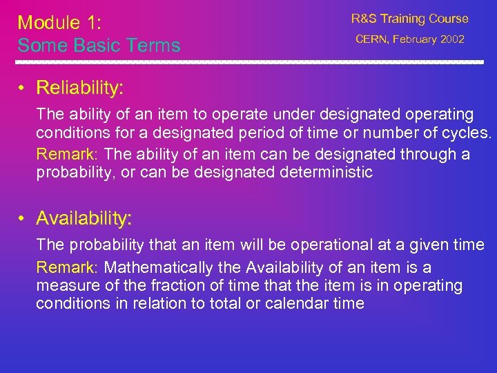 Module 1: Some Basic Terms R&S Training Course CERN, February 2002 • Reliability: The
