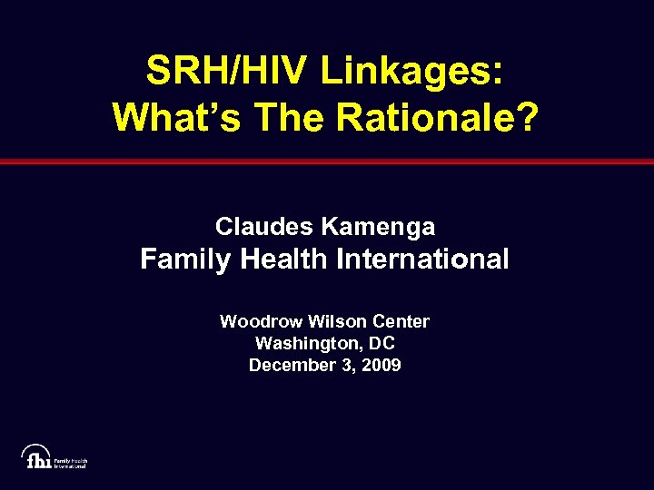 SRH/HIV Linkages: What’s The Rationale? Claudes Kamenga Family Health International Woodrow Wilson Center Washington,