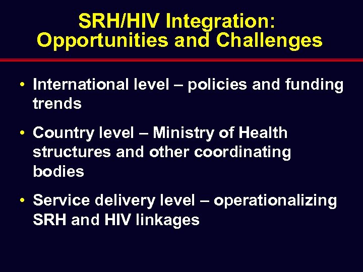 SRH/HIV Integration: Opportunities and Challenges • International level – policies and funding trends •
