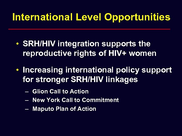International Level Opportunities • SRH/HIV integration supports the reproductive rights of HIV+ women •