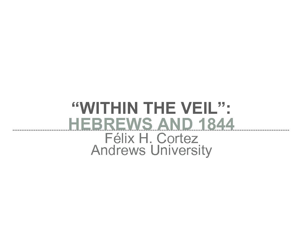 “WITHIN THE VEIL”: HEBREWS AND 1844 Félix H. Cortez Andrews University 