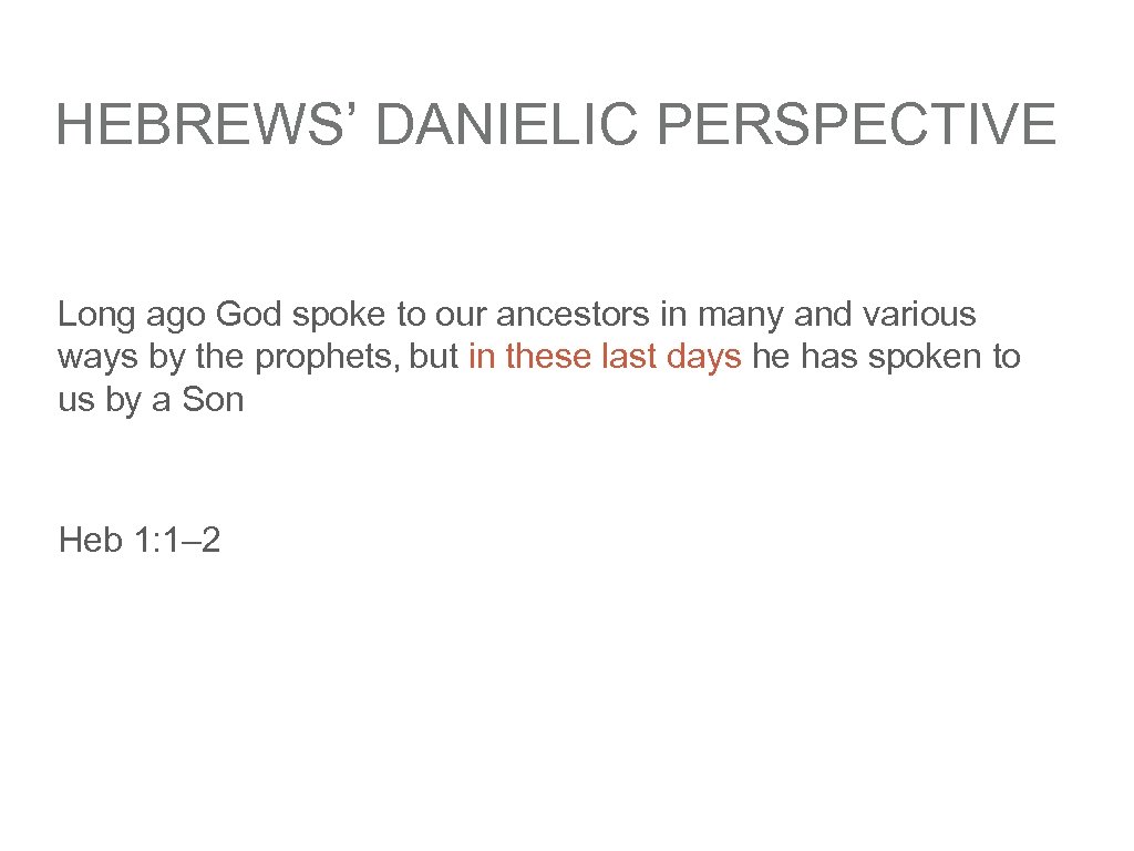 HEBREWS’ DANIELIC PERSPECTIVE Long ago God spoke to our ancestors in many and various