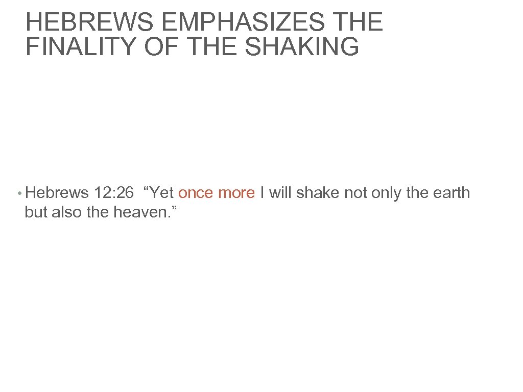 HEBREWS EMPHASIZES THE FINALITY OF THE SHAKING • Hebrews 12: 26 “Yet once more