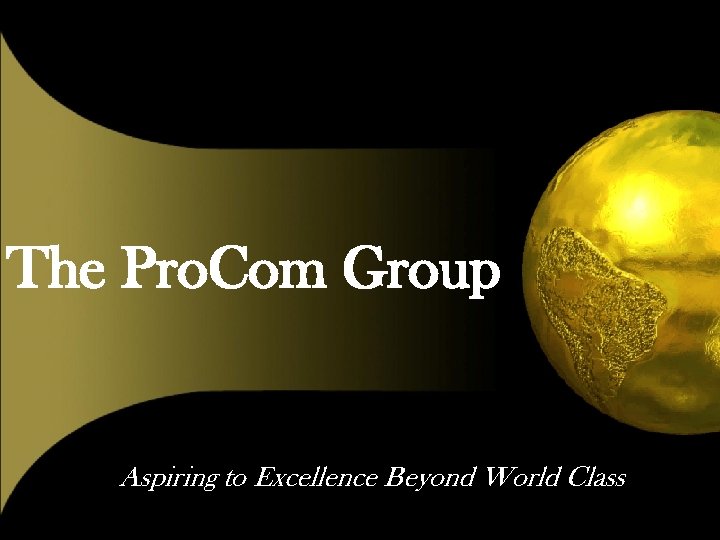 The Pro. Com Group Aspiring to Excellence Beyond World Class 