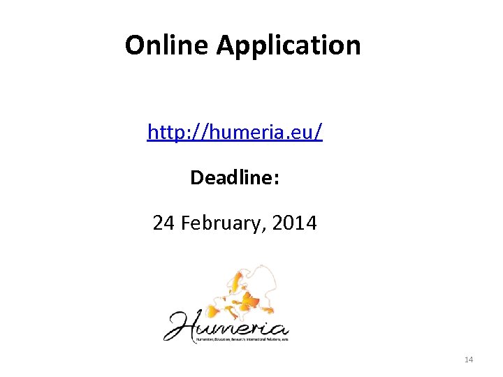 Online Application http: //humeria. eu/ Deadline: 24 February, 2014 14 