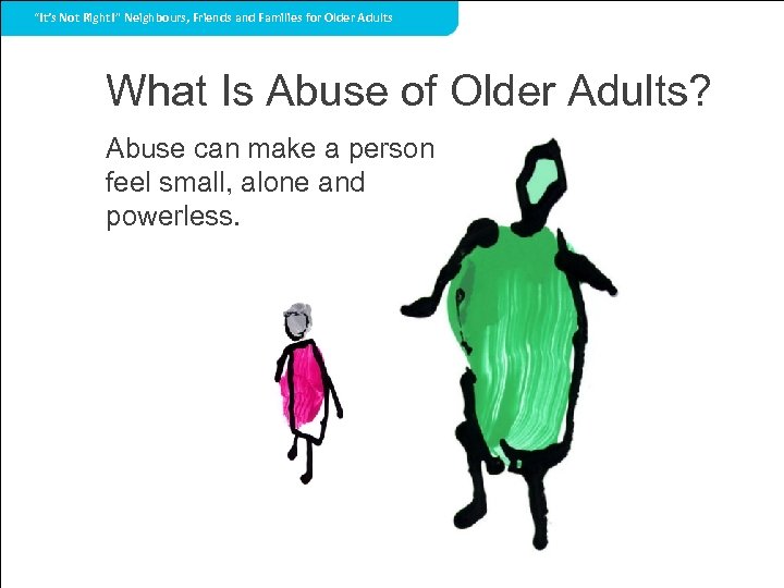 “It’s Not Right!” Neighbours, Friends and Families for Older Adults What Is Abuse of