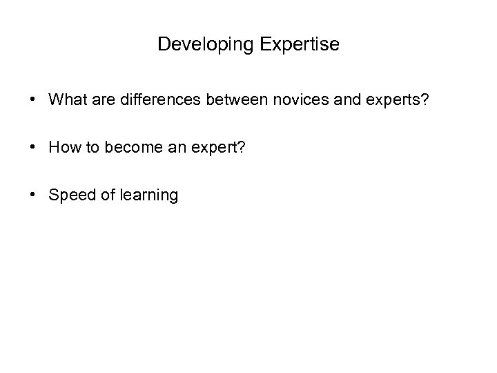 Developing Expertise • What are differences between novices and experts? • How to become