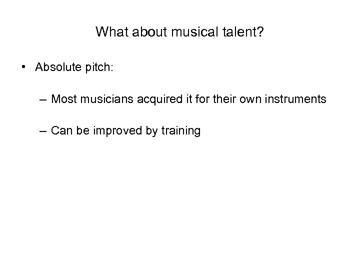 What about musical talent? • Absolute pitch: – Most musicians acquired it for their