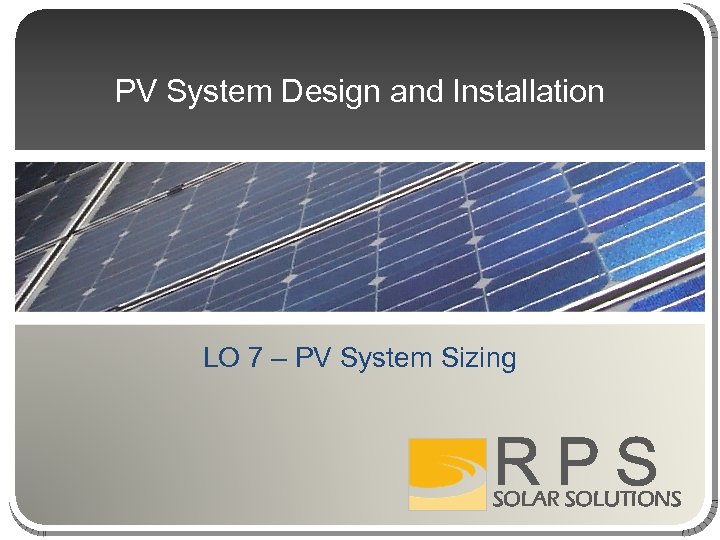 PV System Design and Installation LO 7 – PV System Sizing RPS SOLAR SOLUTIONS