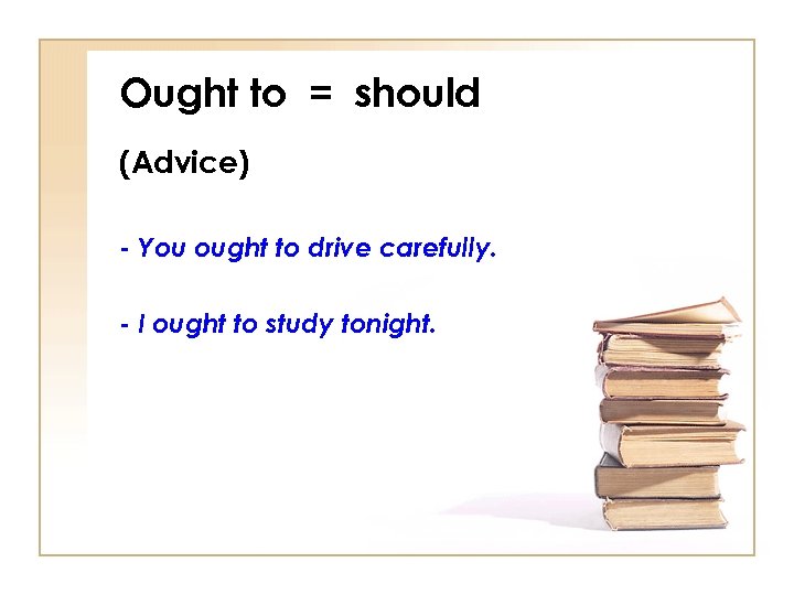 Ought to = should (Advice) - You ought to drive carefully. - I ought