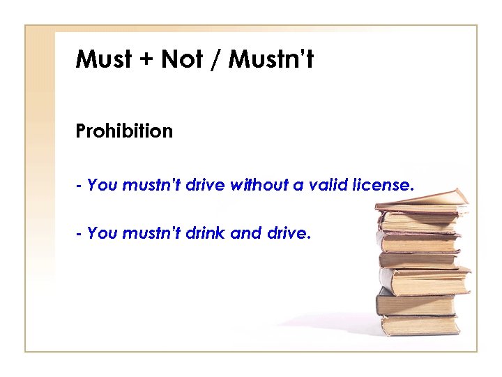 Must + Not / Mustn’t Prohibition - You mustn’t drive without a valid license.