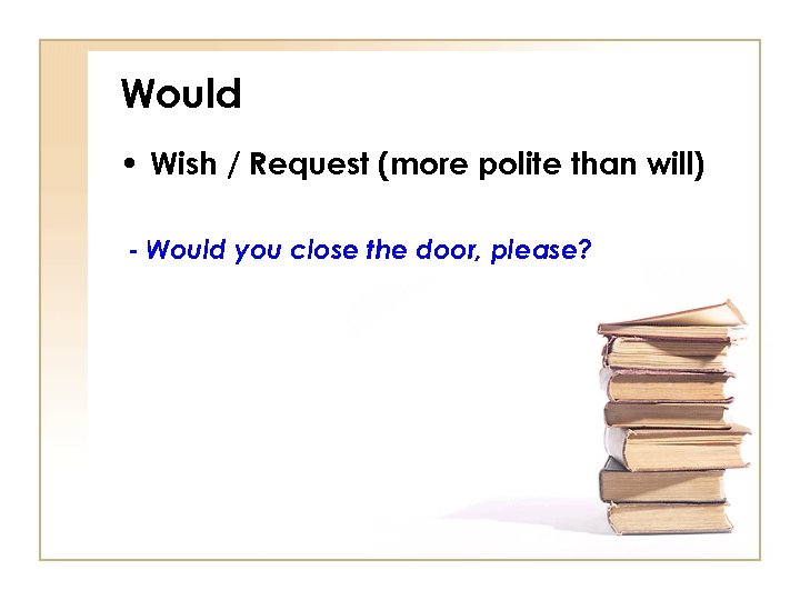 Would • Wish / Request (more polite than will) - Would you close the