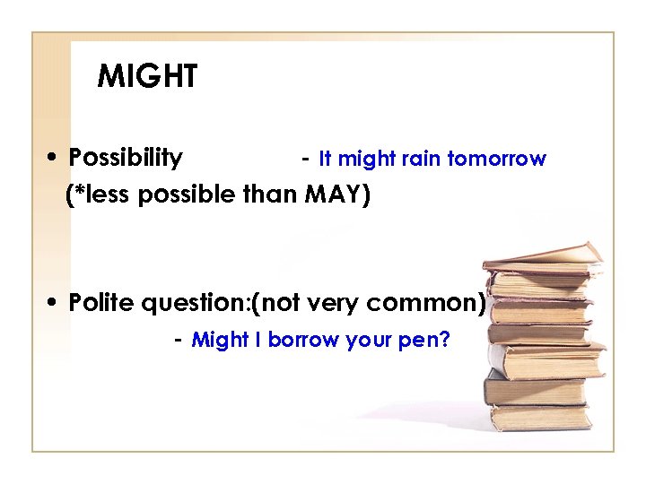 MIGHT • Possibility - It might rain tomorrow (*less possible than MAY) • Polite