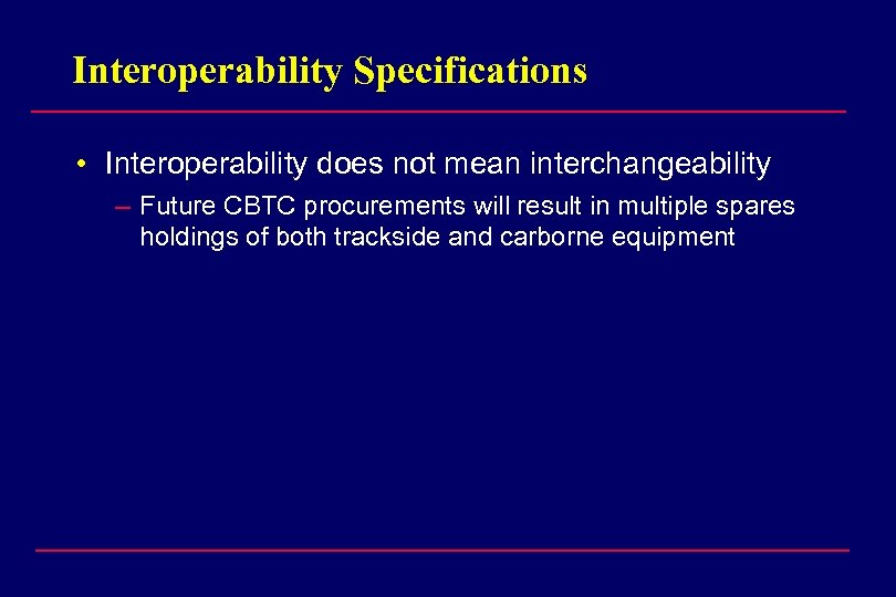 Interoperability Specifications • Interoperability does not mean interchangeability – Future CBTC procurements will result