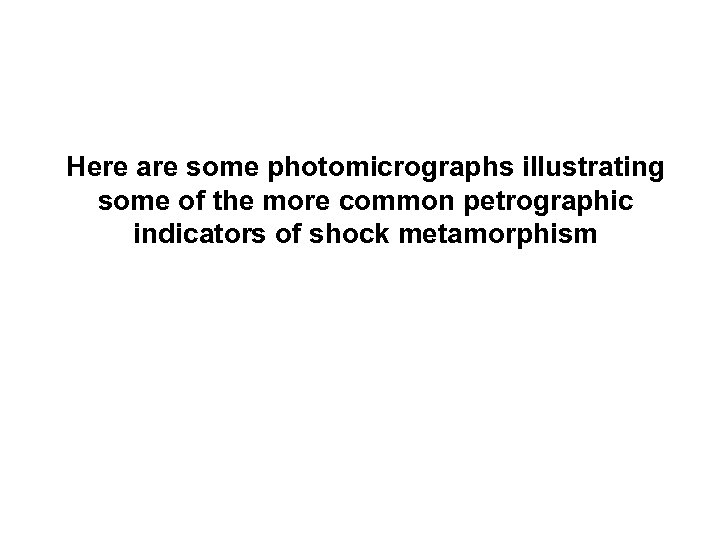 Here are some photomicrographs illustrating some of the more common petrographic indicators of shock