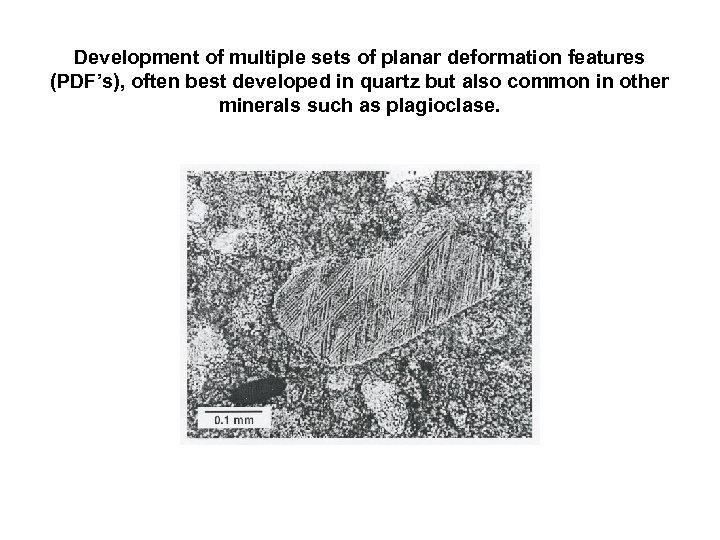 Development of multiple sets of planar deformation features (PDF’s), often best developed in quartz