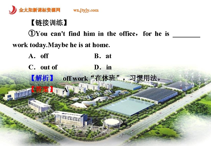 金太阳新课标资源网 wx. jtyjy. com 【链接训练】 ①You can't find him in the office， for he