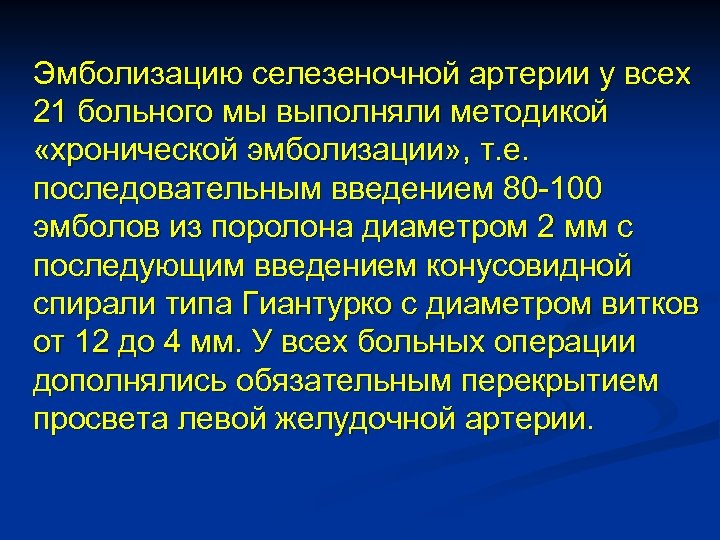 Эмболизацию селезеночной артерии у всех 21 больного мы выполняли методикой «хронической эмболизации» , т.