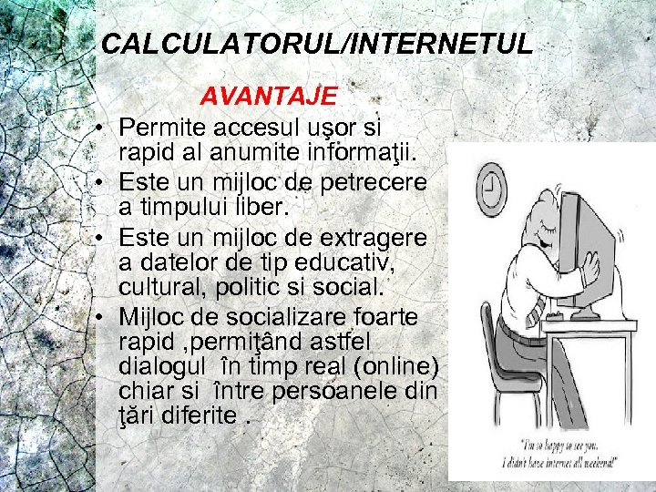 CALCULATORUL/INTERNETUL • • AVANTAJE Permite accesul uşor si rapid al anumite informaţii. Este un