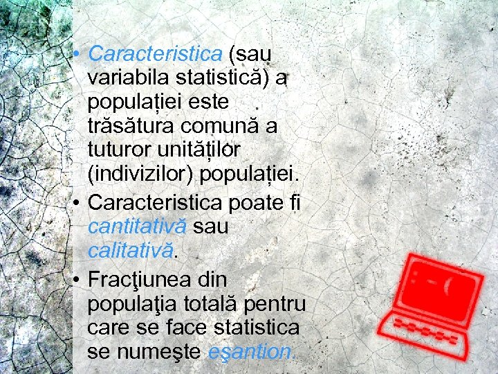  • Caracteristica (sau variabila statistică) a populației este trăsătura comună a tuturor unităților