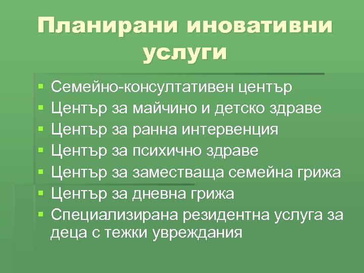 Планирани иновативни услуги § § § § Семейно-консултативен център Център за майчино и детско