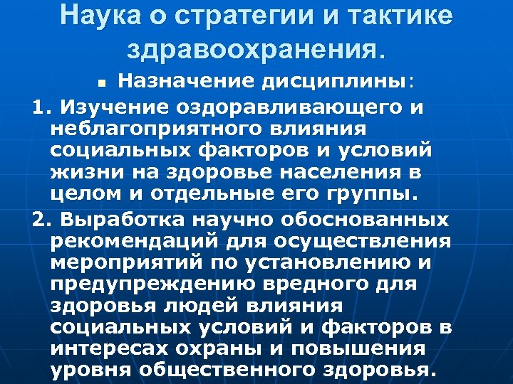 Наука о стратегии и тактике здравоохранения. Назначение дисциплины: 1. Изучение оздоравливающего и неблагоприятного влияния