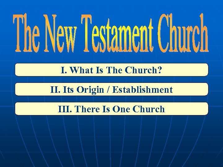 I. What Is The Church? II. Its Origin / Establishment III. There Is One