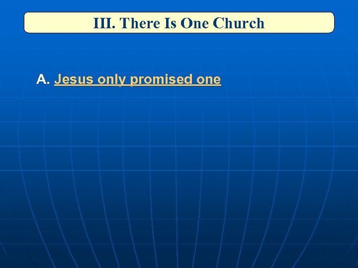 III. There Is One Church A. Jesus only promised one 