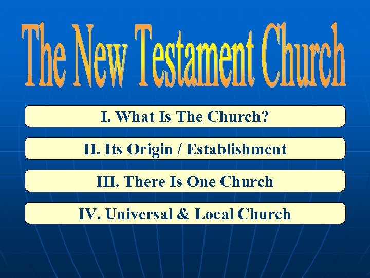 I. What Is The Church? II. Its Origin / Establishment III. There Is One