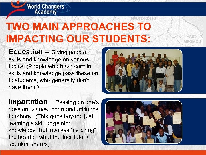 TWO MAIN APPROACHES TO IMPACTING OUR STUDENTS: Education – Giving people skills and knowledge