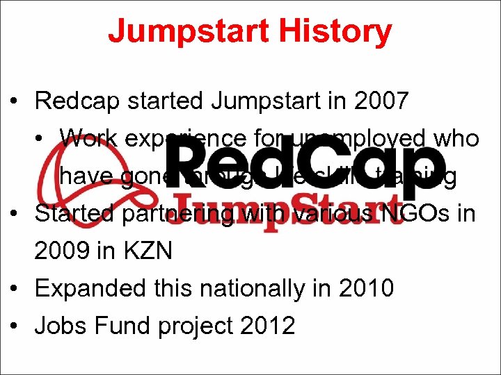 Jumpstart History • Redcap started Jumpstart in 2007 • Work experience for unemployed who