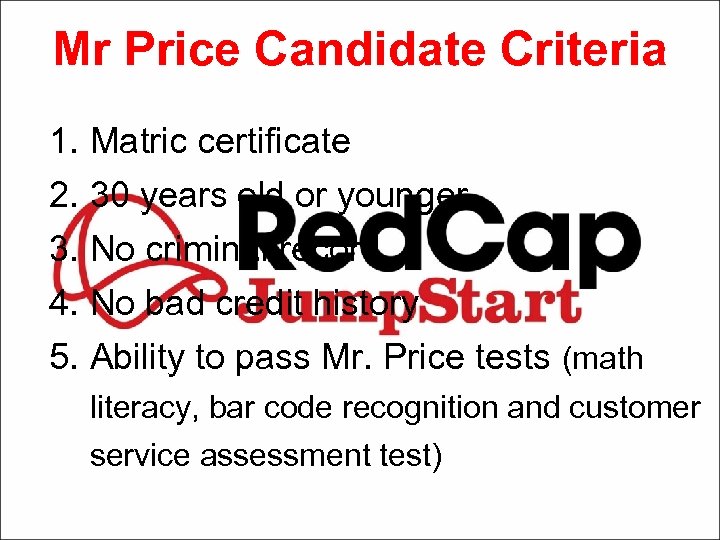 Mr Price Candidate Criteria 1. Matric certificate 2. 30 years old or younger 3.