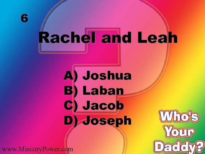 6 Rachel and Leah A) Joshua B) Laban C) Jacob D) Joseph www. Ministry.