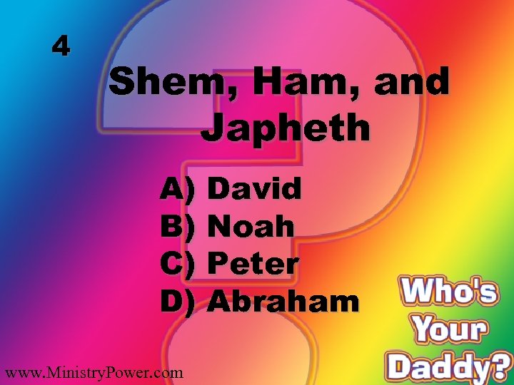 4 Shem, Ham, and Japheth A) David B) Noah C) Peter D) Abraham www.