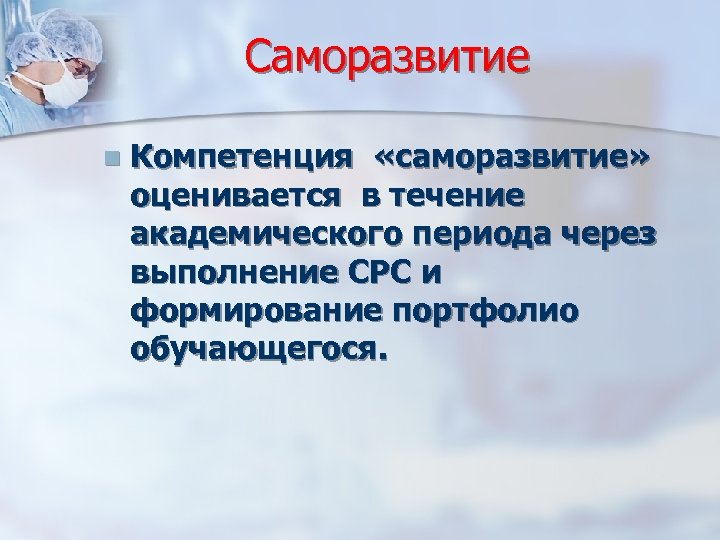 Саморазвитие n Компетенция «саморазвитие» оценивается в течение академического периода через выполнение СРС и формирование