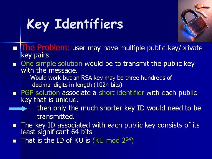 Key Identifiers n n The Problem: user may have multiple public-key/privatekey pairs One simple