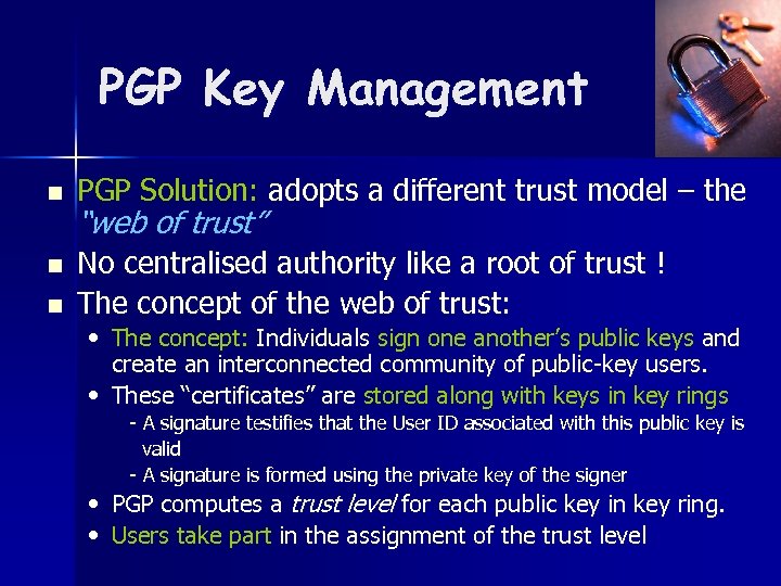 PGP Key Management n n n PGP Solution: adopts a different trust model –