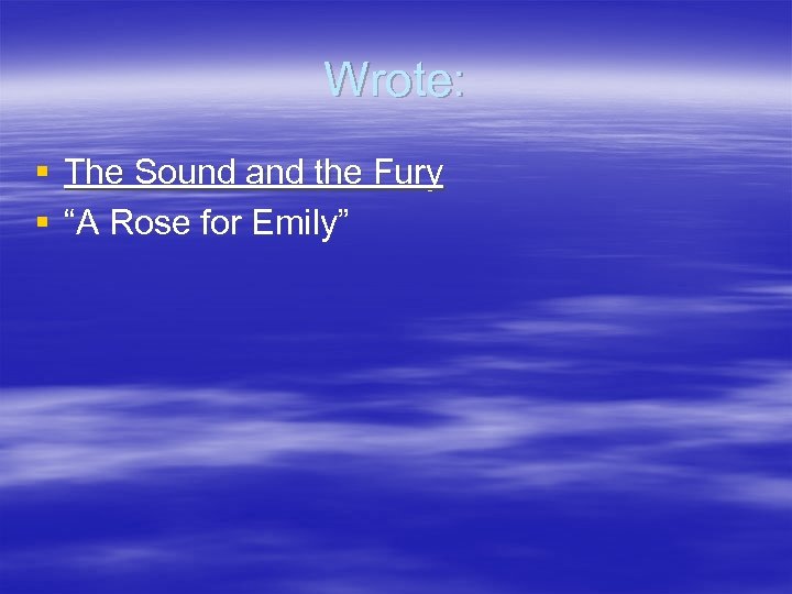 Wrote: § The Sound and the Fury § “A Rose for Emily” 