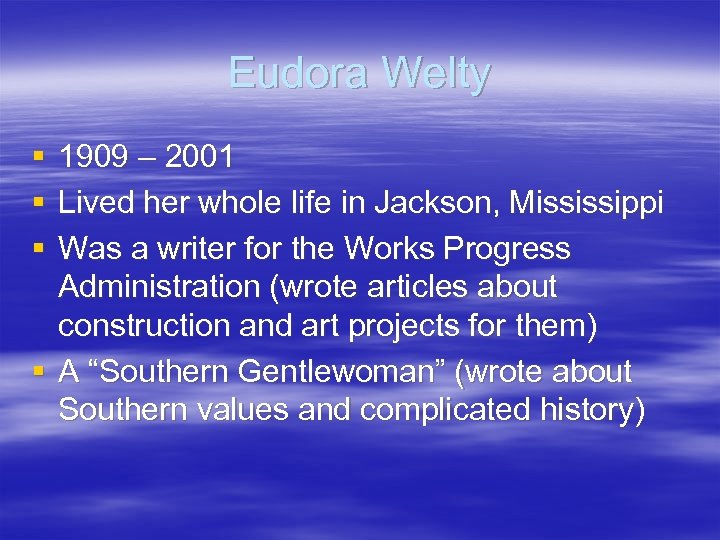 Eudora Welty § § § 1909 – 2001 Lived her whole life in Jackson,