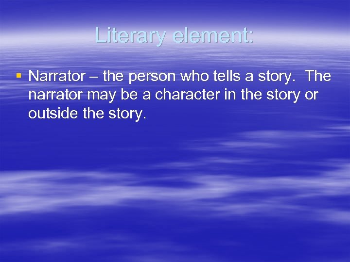 Literary element: § Narrator – the person who tells a story. The narrator may