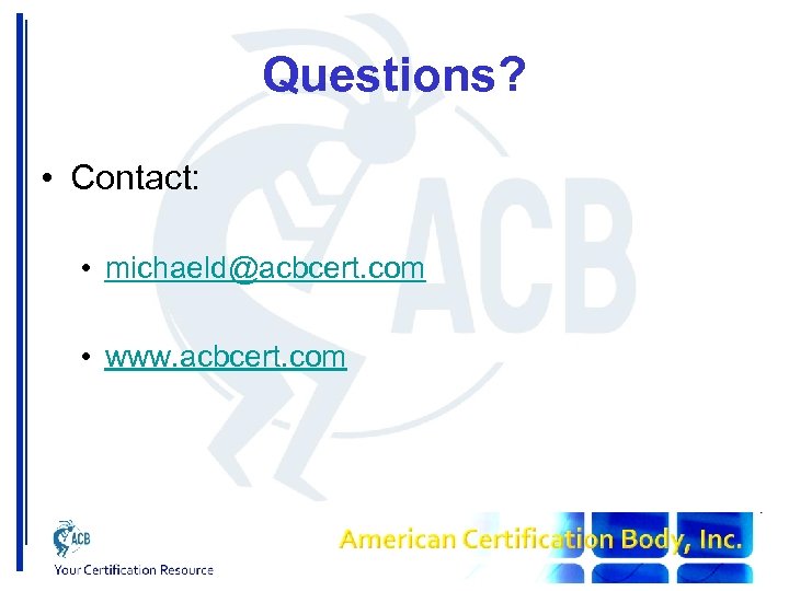 Questions? • Contact: • michaeld@acbcert. com • www. acbcert. com 