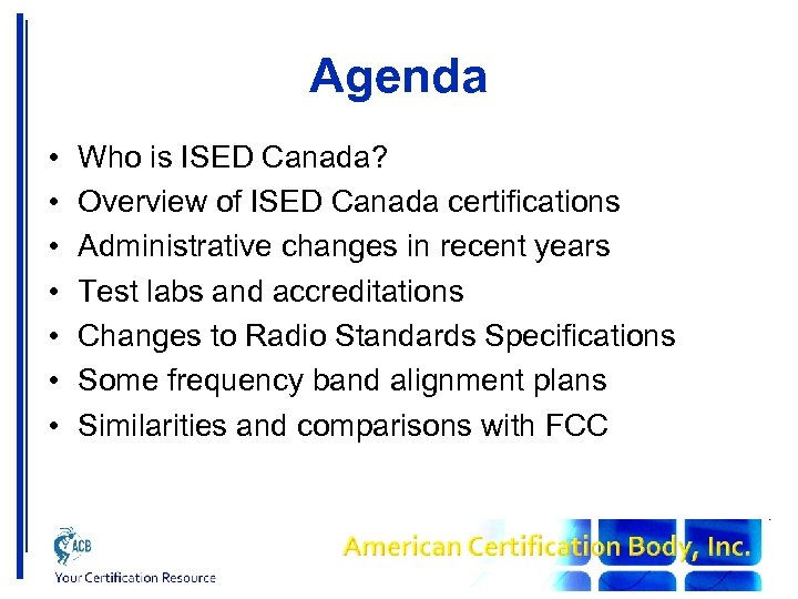 Agenda • • Who is ISED Canada? Overview of ISED Canada certifications Administrative changes