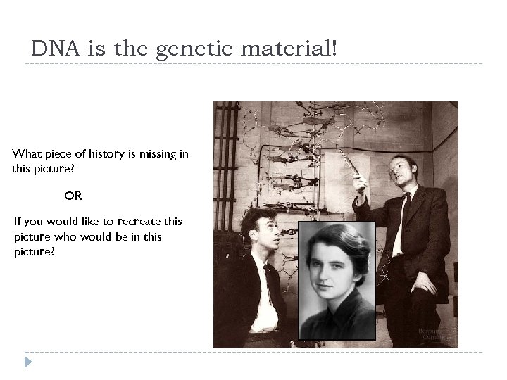 DNA is the genetic material! What piece of history is missing in this picture?