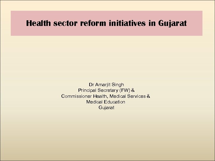  Health sector reform initiatives in Gujarat Dr Amarjit Singh Principal Secretary (FW) &