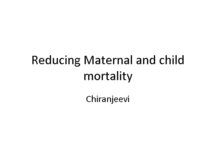 Reducing Maternal and child mortality Chiranjeevi 